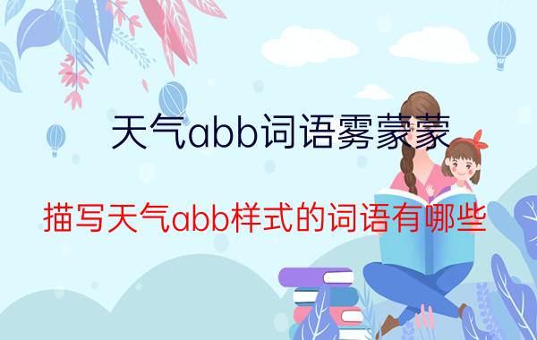 天气abb词语雾蒙蒙 描写天气abb样式的词语有哪些